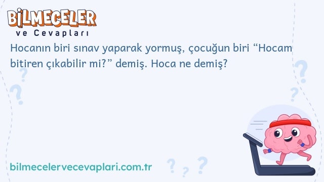 Hocanın biri sınav yaparak yormuş, çocuğun biri “Hocam bitiren çıkabilir mi?” demiş. Hoca ne demiş?