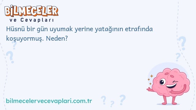 Hüsnü bir gün uyumak yerine yatağının etrafında koşuyormuş. Neden?