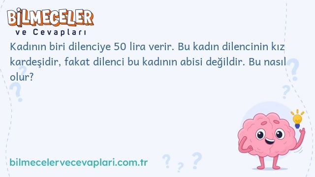 Kadının biri dilenciye 50 lira verir. Bu kadın dilencinin kız kardeşidir, fakat dilenci bu kadının abisi değildir. Bu nasıl olur?