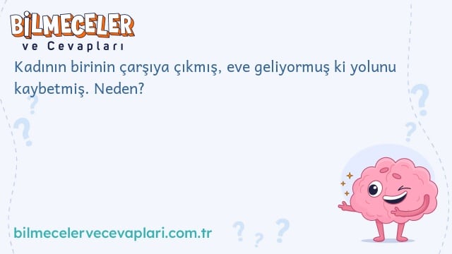 Kadının birinin çarşıya çıkmış, eve geliyormuş ki yolunu kaybetmiş. Neden?