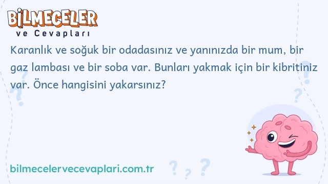 Karanlık ve soğuk bir odadasınız ve yanınızda bir mum, bir gaz lambası ve bir soba var. Bunları yakmak için bir kibritiniz var. Önce hangisini yakarsınız?