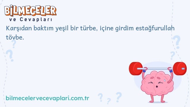 Karşıdan baktım yeşil bir türbe, içine girdim estağfurullah tövbe.