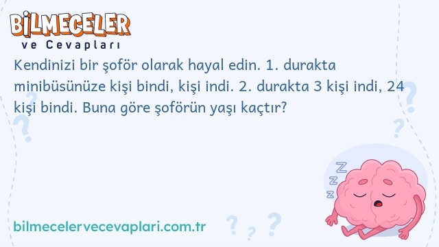 Kendinizi bir şoför olarak hayal edin. 1. durakta minibüsünüze kişi bindi, kişi indi. 2. durakta 3 kişi indi, 24 kişi bindi. Buna göre şoförün yaşı kaçtır?