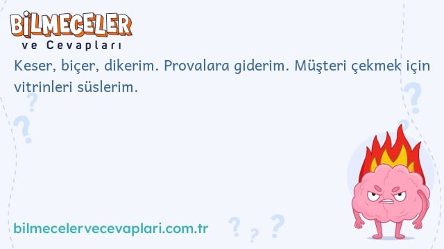 Keser, biçer, dikerim. Provalara giderim. Müşteri çekmek için vitrinleri süslerim.