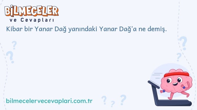 Kibar bir Yanar Dağ yanındaki Yanar Dağ’a ne demiş.