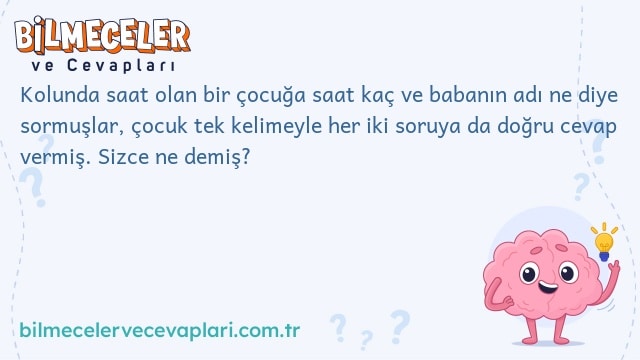 Kolunda saat olan bir çocuğa saat kaç ve babanın adı ne diye sormuşlar, çocuk tek kelimeyle her iki soruya da doğru cevap vermiş. Sizce ne demiş?