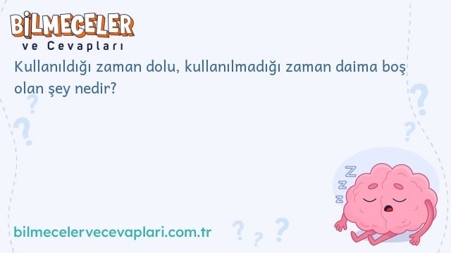 Kullanıldığı zaman dolu, kullanılmadığı zaman daima boş olan şey nedir?