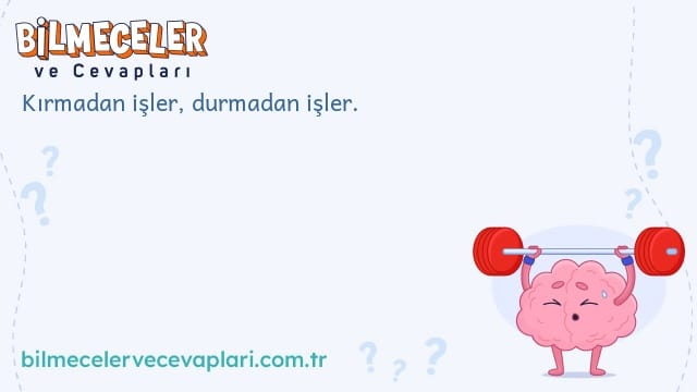 Kırmadan işler, durmadan işler.