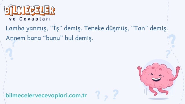 Lamba yanmış, “İş” demiş. Teneke düşmüş, “Tan” demiş. Annem bana “bunu” bul demiş.