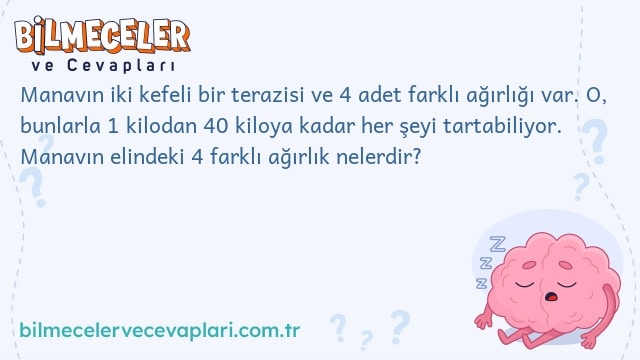 Manavın iki kefeli bir terazisi ve 4 adet farklı ağırlığı var. O, bunlarla 1 kilodan 40 kiloya kadar her şeyi tartabiliyor. Manavın elindeki 4 farklı ağırlık nelerdir?