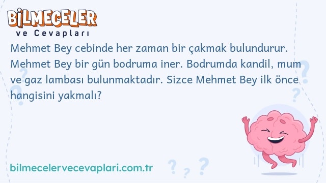 Mehmet Bey cebinde her zaman bir çakmak bulundurur. Mehmet Bey bir gün bodruma iner. Bodrumda kandil, mum ve gaz lambası bulunmaktadır. Sizce Mehmet Bey ilk önce hangisini yakmalı?