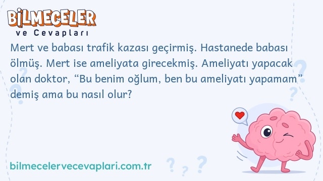 Mert ve babası trafik kazası geçirmiş. Hastanede babası ölmüş. Mert ise ameliyata girecekmiş. Ameliyatı yapacak olan doktor, “Bu benim oğlum, ben bu ameliyatı yapamam” demiş ama bu nasıl olur?