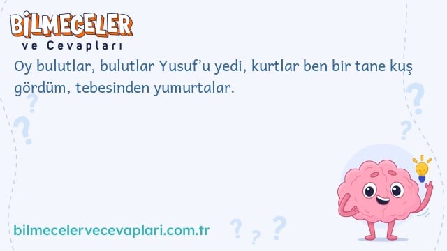 Oy bulutlar, bulutlar Yusuf’u yedi, kurtlar ben bir tane kuş gördüm, tebesinden yumurtalar.