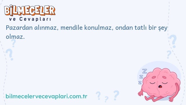 Pazardan alınmaz, mendile konulmaz, ondan tatlı bir şey olmaz.