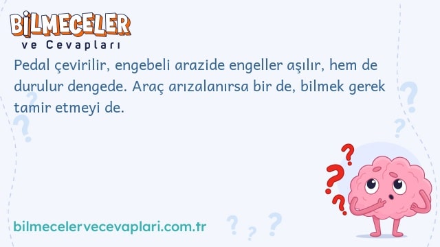 Pedal çevirilir, engebeli arazide engeller aşılır, hem de durulur dengede. Araç arızalanırsa bir de, bilmek gerek tamir etmeyi de.