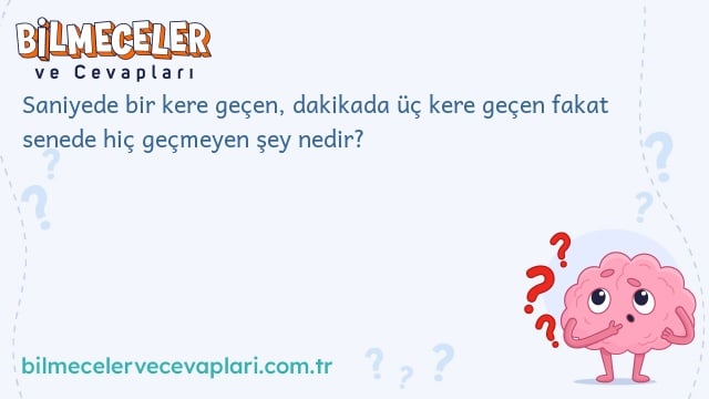 Saniyede bir kere geçen, dakikada üç kere geçen fakat senede hiç geçmeyen şey nedir?