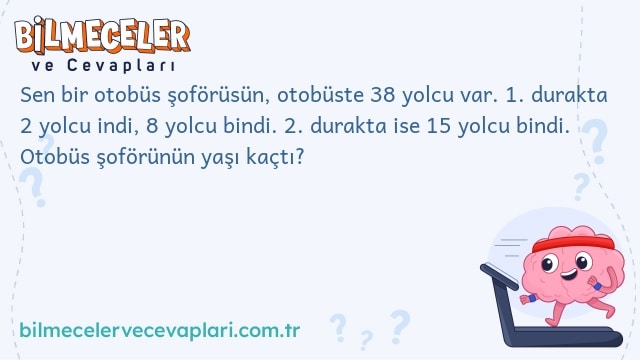 Sen bir otobüs şoförüsün, otobüste 38 yolcu var. 1. durakta 2 yolcu indi, 8 yolcu bindi. 2. durakta ise 15 yolcu bindi. Otobüs şoförünün yaşı kaçtı?