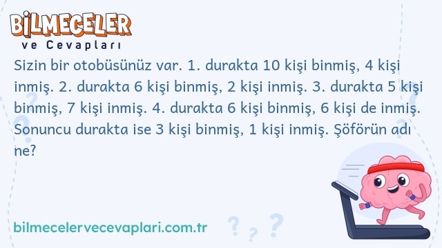 Sizin bir otobüsünüz var. 1. durakta 10 kişi binmiş, 4 kişi inmiş. 2. durakta 6 kişi binmiş, 2 kişi inmiş. 3. durakta 5 kişi binmiş, 7 kişi inmiş. 4. durakta 6 kişi binmiş, 6 kişi de inmiş. Sonuncu durakta ise 3 kişi binmiş, 1 kişi inmiş. Şöförün adı ne?