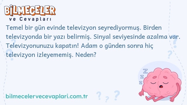 Temel bir gün evinde televizyon seyrediyormuş. Birden televizyonda bir yazı belirmiş. Sinyal seviyesinde azalma var. Televizyonunuzu kapatın! Adam o günden sonra hiç televizyon izleyememiş. Neden?