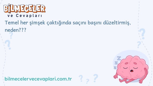 Temel her şimşek çaktığında saçını başını düzeltirmiş, neden???