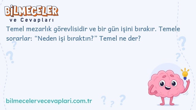 Temel mezarlık görevlisidir ve bir gün işini bırakır. Temele sorarlar: “Neden işi bıraktın?” Temel ne der?