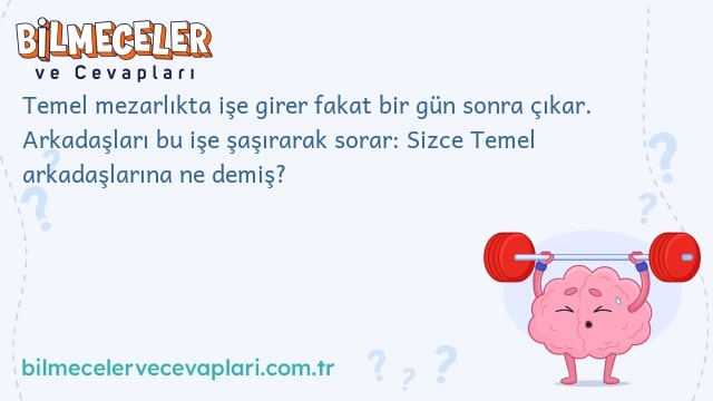 Temel mezarlıkta işe girer fakat bir gün sonra çıkar. Arkadaşları bu işe şaşırarak sorar: Sizce Temel arkadaşlarına ne demiş?