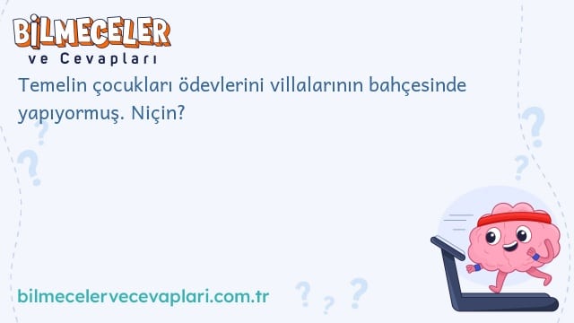 Temelin çocukları ödevlerini villalarının bahçesinde yapıyormuş. Niçin?