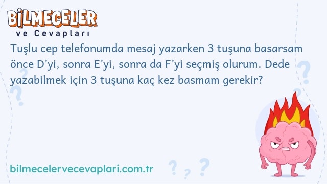 Tuşlu cep telefonumda mesaj yazarken 3 tuşuna basarsam önce D’yi, sonra E’yi, sonra da F’yi seçmiş olurum. Dede yazabilmek için 3 tuşuna kaç kez basmam gerekir?