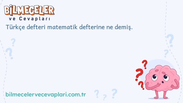 Türkçe defteri matematik defterine ne demiş.