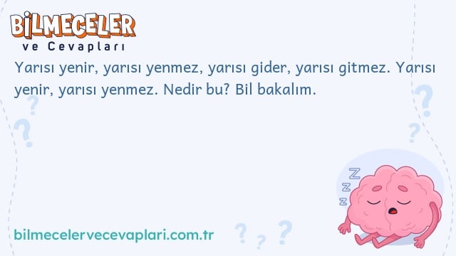 Yarısı yenir, yarısı yenmez, yarısı gider, yarısı gitmez. Yarısı yenir, yarısı yenmez. Nedir bu? Bil bakalım.