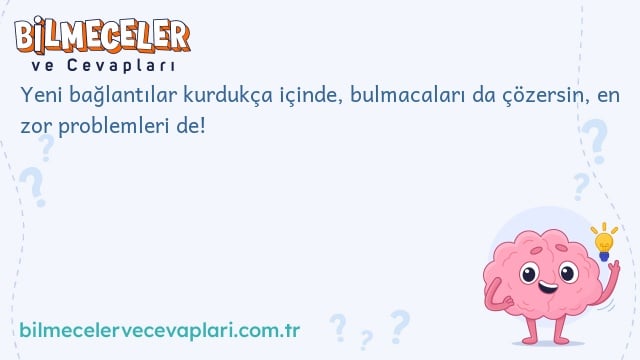 Yeni bağlantılar kurdukça içinde, bulmacaları da çözersin, en zor problemleri de!