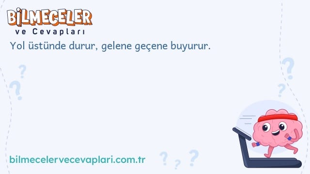 Yol üstünde durur, gelene geçene buyurur.