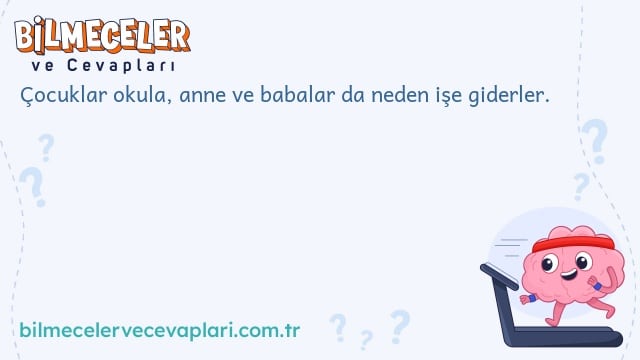 Çocuklar okula, anne ve babalar da neden işe giderler.