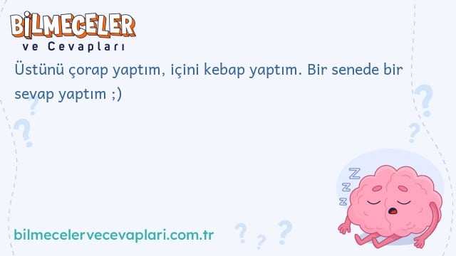 Üstünü çorap yaptım, içini kebap yaptım. Bir senede bir sevap yaptım ;)