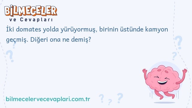 İki domates yolda yürüyormuş, birinin üstünde kamyon geçmiş. Diğeri ona ne demiş?