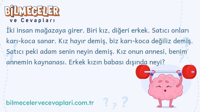 İki insan mağazaya girer. Biri kız, diğeri erkek. Satıcı onları karı-koca sanar. Kız hayır demiş, biz karı-koca değiliz demiş. Satıcı peki adam senin neyin demiş. Kız onun annesi, benim annemin kaynanası. Erkek kızın babası dışında neyi?