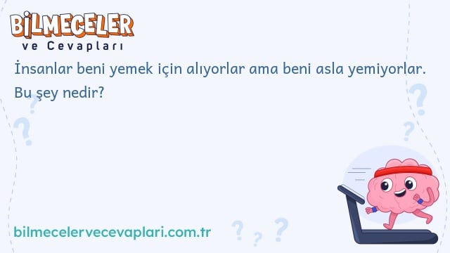 İnsanlar beni yemek için alıyorlar ama beni asla yemiyorlar. Bu şey nedir?