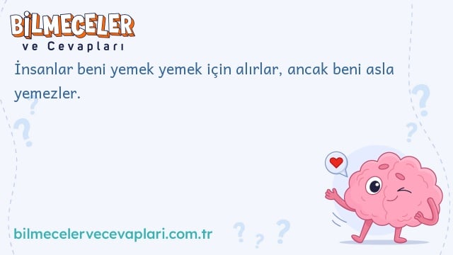 İnsanlar beni yemek yemek için alırlar, ancak beni asla yemezler.