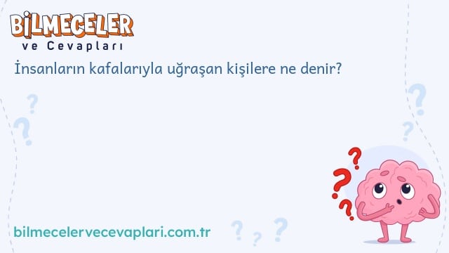 İnsanların kafalarıyla uğraşan kişilere ne denir?