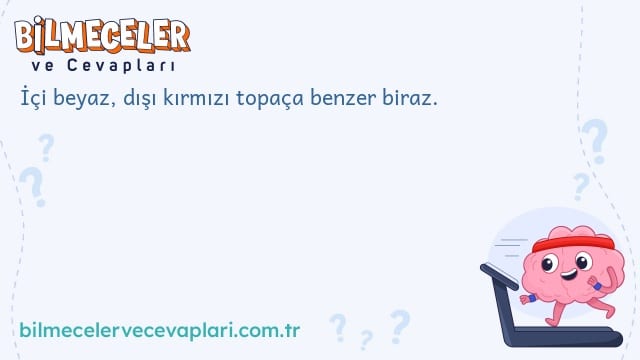 İçi beyaz, dışı kırmızı topaça benzer biraz.