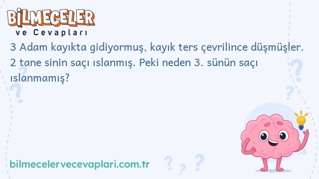 3 Adam kayıkta gidiyormuş, kayık ters çevrilince düşmüşler. 2 tane sinin saçı ıslanmış. Peki neden 3. sünün saçı ıslanmamış?