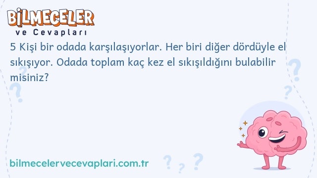 5 Kişi bir odada karşılaşıyorlar. Her biri diğer dördüyle el sıkışıyor. Odada toplam kaç kez el sıkışıldığını bulabilir misiniz?