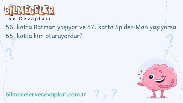 56. katta Batman yaşıyor ve 57. katta Spider-Man yaşıyorsa 55. katta kim oturuyordur?