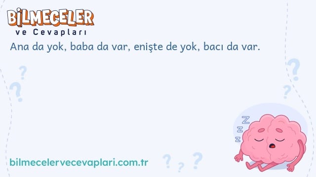 Ana da yok, baba da var, enişte de yok, bacı da var.