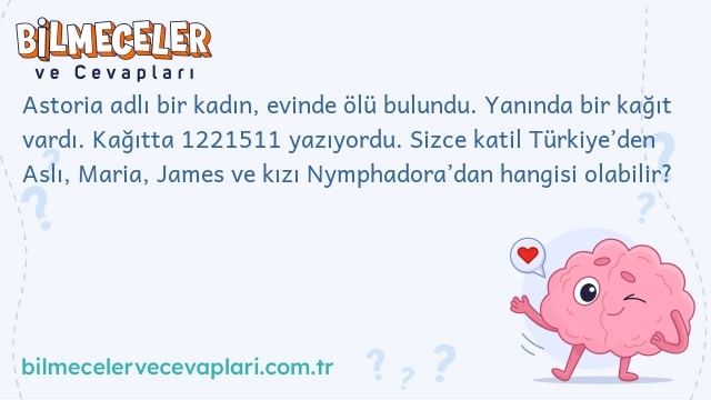 Astoria adlı bir kadın, evinde ölü bulundu. Yanında bir kağıt vardı. Kağıtta 1221511 yazıyordu. Sizce katil Türkiye’den Aslı, Maria, James ve kızı Nymphadora’dan hangisi olabilir?