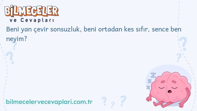 Beni yan çevir sonsuzluk, beni ortadan kes sıfır, sence ben neyim?