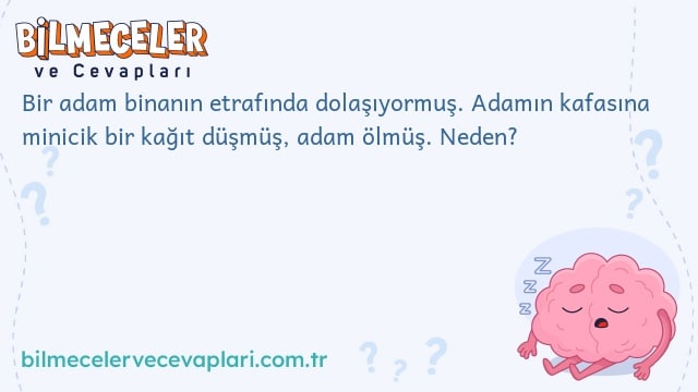 Bir adam binanın etrafında dolaşıyormuş. Adamın kafasına minicik bir kağıt düşmüş, adam ölmüş. Neden?