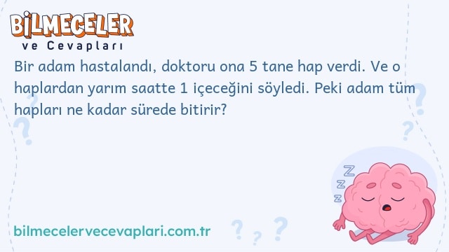 Bir adam hastalandı, doktoru ona 5 tane hap verdi. Ve o haplardan yarım saatte 1 içeceğini söyledi. Peki adam tüm hapları ne kadar sürede bitirir?