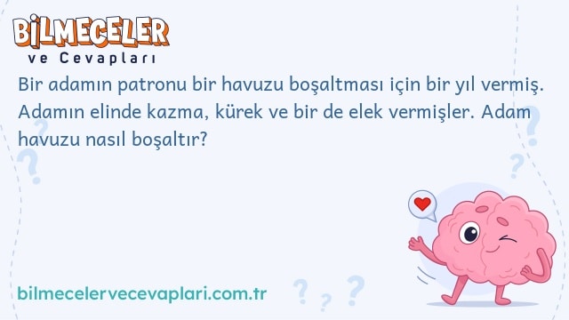 Bir adamın patronu bir havuzu boşaltması için bir yıl vermiş. Adamın elinde kazma, kürek ve bir de elek vermişler. Adam havuzu nasıl boşaltır?