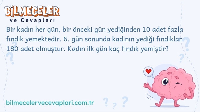 Bir kadın her gün, bir önceki gün yediğinden 10 adet fazla fındık yemektedir. 6. gün sonunda kadının yediği fındıklar 180 adet olmuştur. Kadın ilk gün kaç fındık yemiştir?